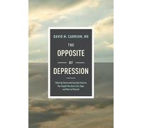 The Opposite of Depression: What My Work With Suicidal Patients Has Taught Me About Life, Hope, and How to Flourish