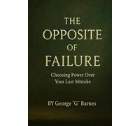 THE OPPOSITE OF FAILURE: Choosing Power Over Your Last Mistake