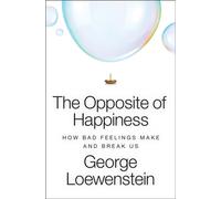 The Opposite of Happiness : How Bad Feelings Make and Break Us