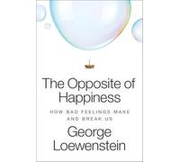 The Opposite of Happiness: How Bad Feelings Make and Break Us