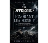 The Oppression of Ignorant Leadership: UNDERSTANDING THE BURDEN, THE DAMAGE, AND THE DIVINE STANDARD FOR RIGHTEOUS LEADERSHIP