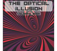 THE OPTICAL ILLUSION COLORING BOOK: For Kids and Adults, Abstract Patterns, Geometric 3d, Optical Illusion Elements, Geometrical Intertwining Distortions ...