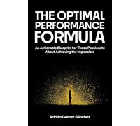 The Optimal Performance Formula: An Actionable Blueprint for Those Passionate about Achieving the Impossible
