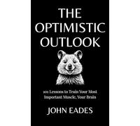The Optimistic Outlook: 101 Lessons to Train Your Most Important Muscle, Your Brain