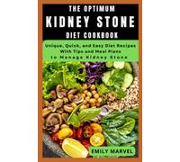 The Optimum Kidney Stone Diet Cookbook: Unique, Quick and Easy Diet Recipes With Tips and Meal Plans to Manage Kidney Stone.