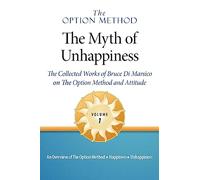 The Option Method: The Myth of Unhappiness. the Collected Works of Bruce Di Marsico on the Option Method & Attitude, Vol. 1