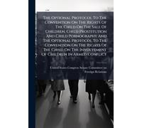 The Optional Protocol To The Convention On The Rights Of The Child On The Sale Of Children, Child Prostitution And Child Pornography And The Optional ... The Involvement Of Children In Armed Conflict