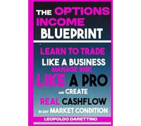 The Options Income Blueprint: A Proven System for Weekly Profits: Learn to Trade Like a Business, Manage Risk Like a Pro, and Create Real Cashflow in Any Market Condition