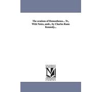 The orations of Demosthenes... Tr., with notes, &c., by Charles Rann Kennedy...
