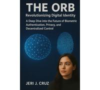 THE ORB Revolutionizing Digital Identity: A Deep Dive into the Future of Biometric Authentication, Privacy, and Decentralized Control