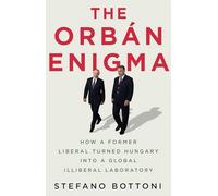 The Orbán Enigma: How a Former Liberal Turned Hungary into a Global Illiberal Laboratory
