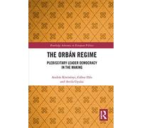 The Orbán Regime: Plebiscitary Leader Democracy in the Making (Routledge Advances in European Politics)