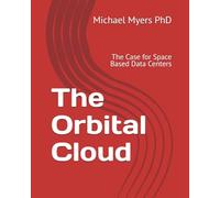 The Orbital Cloud: The Case for Space Based Data Centers (The Myers Market Report Dissertation Series)