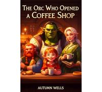The Orc Who Opened a Coffee Shop: A Cozy Fantasy of Found Family, Second Chances, a Perfectly Brewed Cup and Trading Battlegrounds for Coffee Grounds.