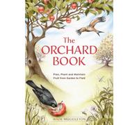 The Orchard Book : Plan, Plant and Maintain Fruit from Garden to Field