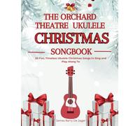 The Orchard Theatre Ukulele Songbook:: 20 Fun, Timeless Ukulele Christmas Songs to Sing and Play Along To.