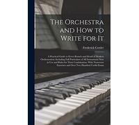The Orchestra and How to Write for It: A Practical Guide to Every Branch and Detail of Modern Orchestration: Including Full Particulars of All ... Exercises and Over Two Hundred Useful Exam