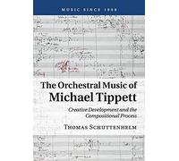 The Orchestral Music of Michael Tippett: Creative Development And The Compositional Process (Music since 1900)