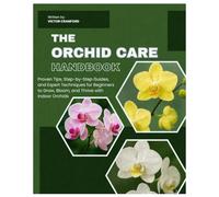 The Orchid Care Handbook: Proven Tips, Step-by-Step Guides, and Expert Techniques for Beginners to Grow, Bloom, and Thrive with Indoor & Outdoor Orchids.