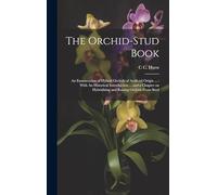 The Orchid-stud Book: An Enumeration of Hybrid Orchids of Artificial Origin ...: With An Historical Introduction ... and a Chapter on Hybridising and Raising Orchids From Seed