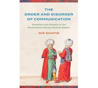 The Order and Disorder of Communication: Pamphlets and Polemics in the Seventeenth-Century Ottoman Empire (Stanford Ottoman World Series: Critical Studies in Empire, Nature, and Knowledge)