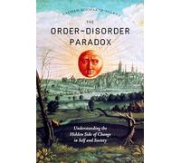 The Order-Disorder Paradox: Understanding the Hidden Side of Change in Self and Society