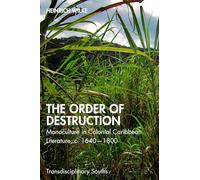 The Order of Destruction: Monoculture in Colonial Caribbean Literature, c. 1640-1800 (Transdisciplinary Souths)