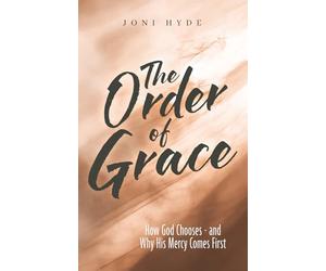 The Order of Grace: How God Chooses - and Why His Mercy Comes First