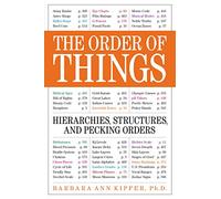 The Order of Things: Hierarchies, Structures & Pecking Orders for the Voraciously Curious