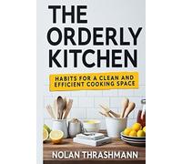 The Orderly Kitchen: Habits for a Clean and Efficient Cooking Space