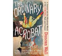 The Ordinary Acrobat: A Journey Into the Wondrous World of Circus, Past and Present