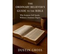 The Ordinary Believer's Guide to the Bible: Why Scripture Still Speaks Without a Seminary Degree