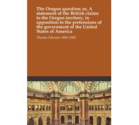 The Oregon question; or, A statement of the British claims to the Oregon territory, in opposition to the pretensions of the government of the United States of America