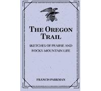 The Oregon Trail: Sketches of Prairie and Rocky-Mountain Life