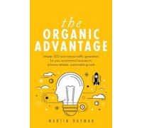 The Organic Advantage: Master SEO and natural traffic generation for your ecommerce business to achieve reliable, sustainable growth