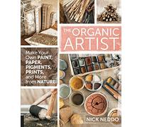 The Organic Artist: Make Your Own Paint, Paper, Pigments, Prints and More from Nature