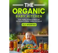 The Organic Baby Kitchen: Fresh, Healthy, and Natural Meals with 200 Recipes for Babies, Toddlers, and Beyond