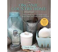 The Organic Country Home Handbook: How to Make Your Own Healthy Soaps, Sprays, Wipes, and Other Cleaning Products