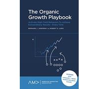 The Organic Growth Playbook: Activate High-Yield Behaviors To Achieve Extraordinary Results - Every Time (American Marketing Association)