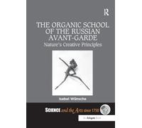 The Organic School of the Russian Avant-Garde: Nature's Creative Principles (Science and the Arts since 1750)