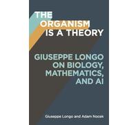 The Organism Is a Theory Volume 77: Giuseppe Longo on Biology, Mathematics, and AI (Posthumanities)