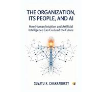 The Organization, Its People, and AI: How Human Intuition And Artificial Intelligence Can Co-Lead The Future
