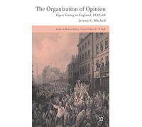 The Organization of Opinion: Open Voting in England, 1832-68 (Studies in Modern History)