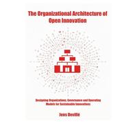 The Organizational Architecture of Open Innovation: Designing Organizations, Governance, and Operating Models for Sustainable Innovation