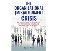 The Organizational (Mis)Alignment Crisis: Why Strategy Fails at the Frontline- And How to Rebuild Trust, Execution, and Engagement From the Inside Out
