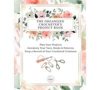 The Organized Crocheter's Project Book: Plan Your Projects, Inventory Your Yarn, Hooks & Patterns and Keep a Record of Your Crocheted Creations