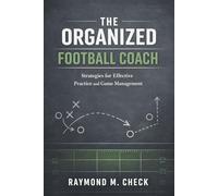 The Organized Football Coach: Practice planning, systems, and sideline leadership