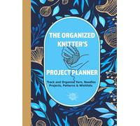The Organized Knitter's Project Planner: A Comprehensive Journal to Track and Organize Yarn, Needles, Patterns, Knitting Projects, and Shopping Lists