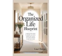 The Organized Life Blueprints: A step-by-step system to declutter your home, simplify your routine and create a lifestyle of calm and control