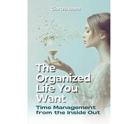 The Organized Life You Want: Time management from the inside out to create balance, build better habits and enjoy every day